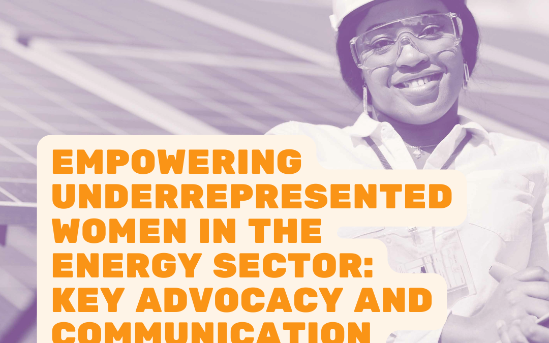 Empowering Underrepresented Women in the Energy Sector: Key Advocacy and Communication Deliverables
